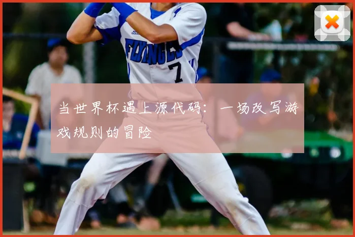 当世界杯遇上源代码:一场改写游戏规则的冒险