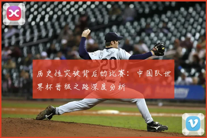 历史性突破背后的比赛：中国队世界杯晋级之路深度分析