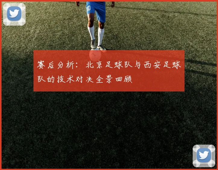 赛后分析:北京足球队与西安足球队的技术对决全景回顾