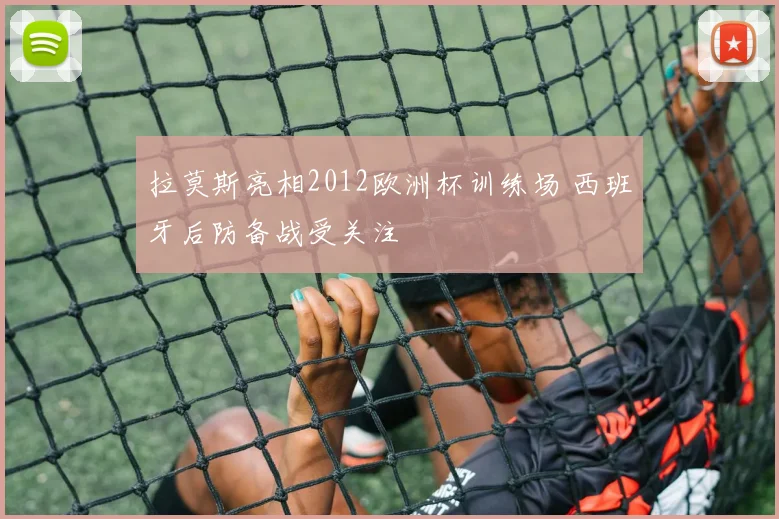 拉莫斯亮相2012欧洲杯训练场 西班牙后防备战受关注