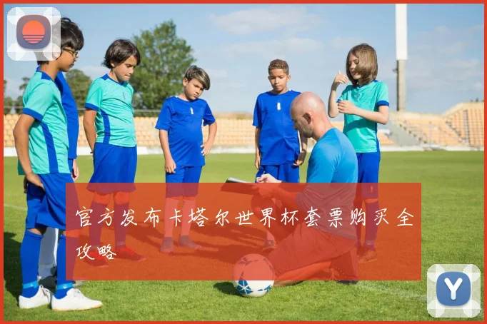 官方发布卡塔尔世界杯套票购买全攻略