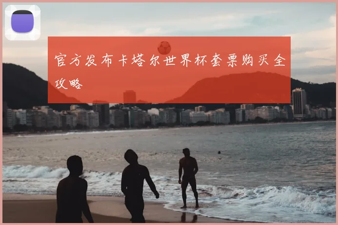 官方发布卡塔尔世界杯套票购买全攻略