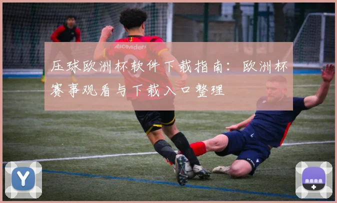 压球欧洲杯软件下载指南:欧洲杯赛事观看与下载入口整理