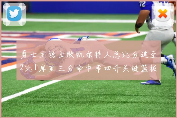 勇士主场击败凯尔特人总比分追至2比1库里三分命中率回升关键篮板锁定胜局