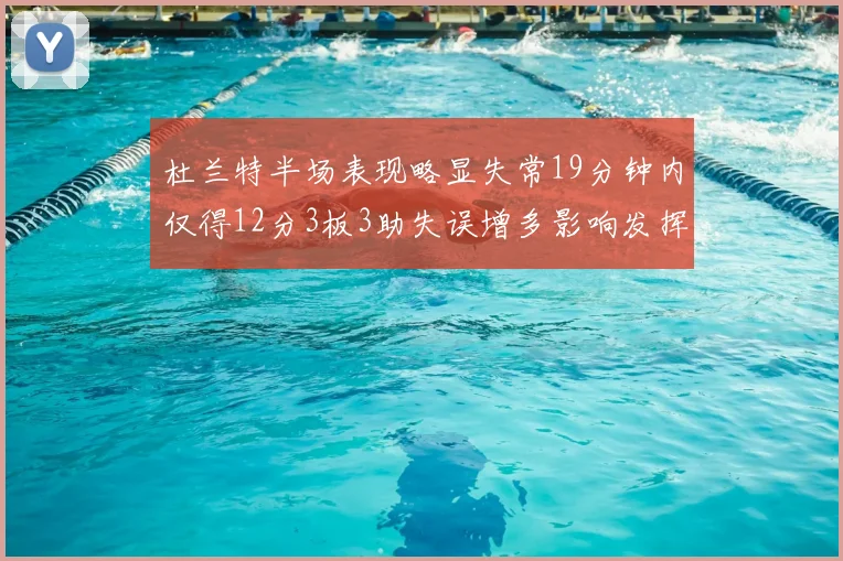 杜兰特半场表现略显失常19分钟内仅得12分3板3助失误增多影响发挥