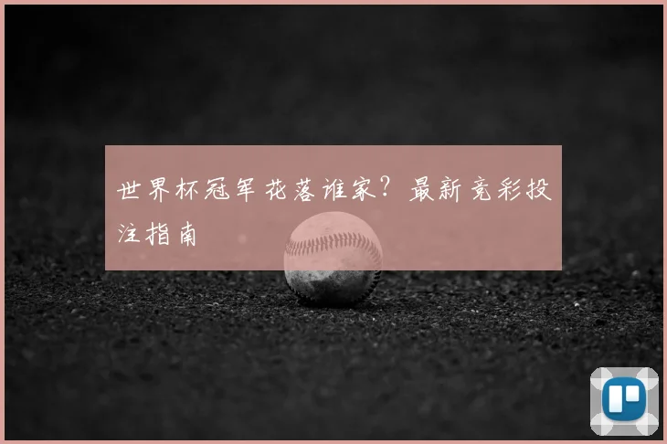 世界杯冠军花落谁家?最新竞彩投注指南