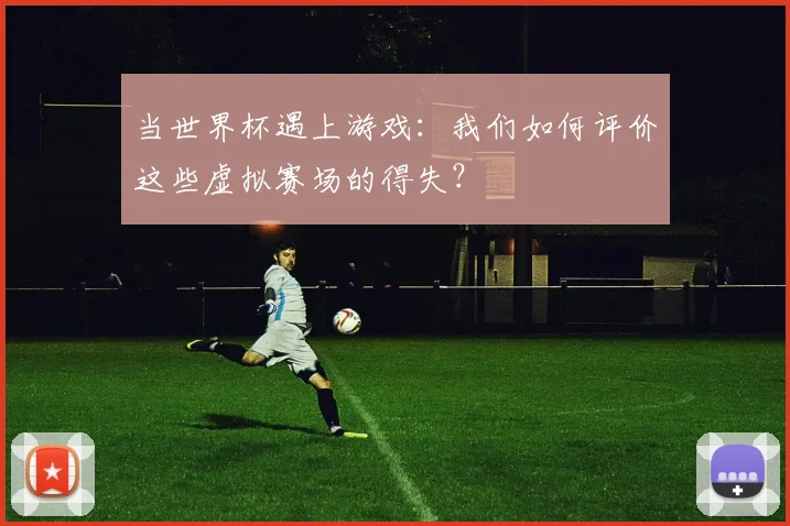 当世界杯遇上游戏：我们如何评价这些虚拟赛场的得失？