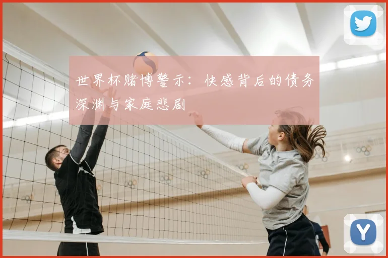 世界杯赌博警示:快感背后的债务深渊与家庭悲剧