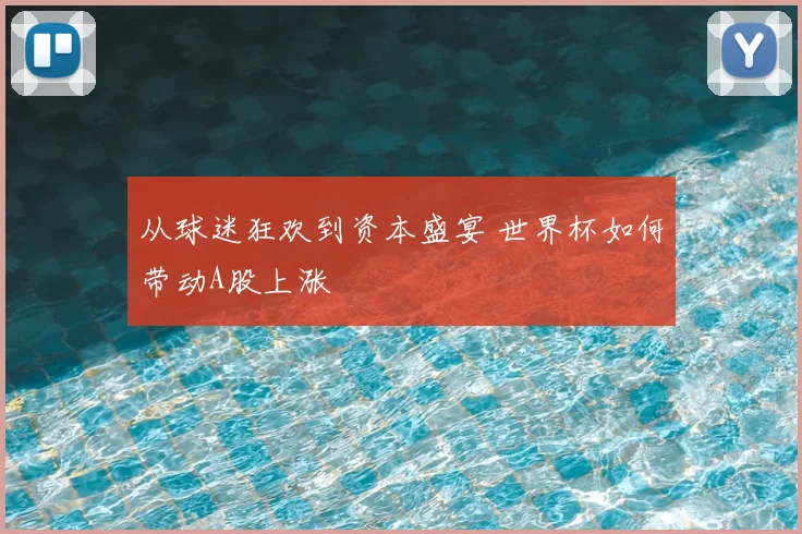 从球迷狂欢到资本盛宴 世界杯如何带动A股上涨