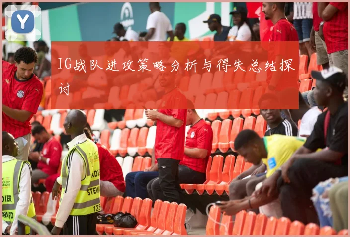 IG战队进攻策略分析与得失总结探讨