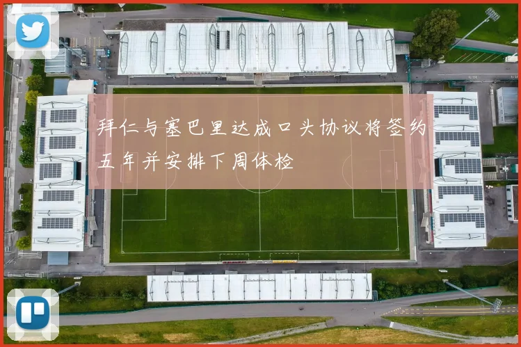 拜仁与塞巴里达成口头协议将签约五年并安排下周体检