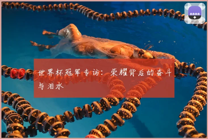 世界杯冠军专访:荣耀背后的奋斗与泪水