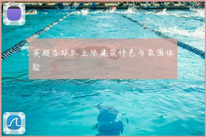 英超各球队主场建筑特色与氛围体验