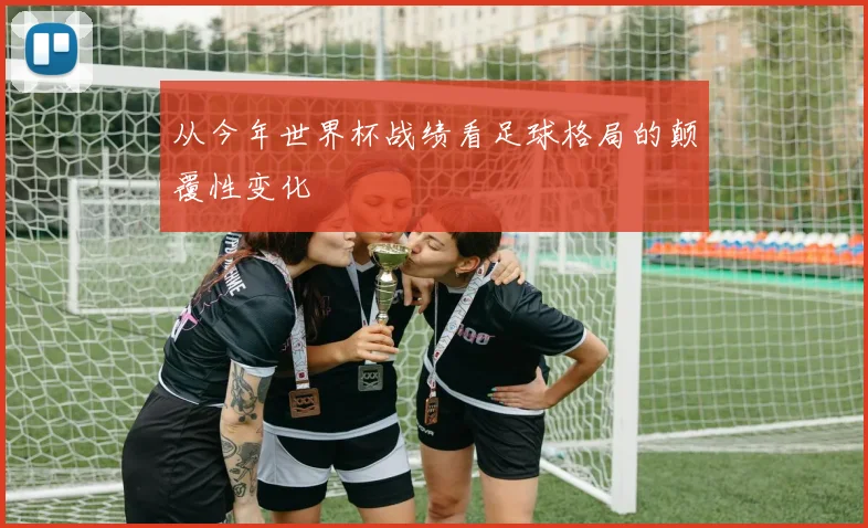 从今年世界杯战绩看足球格局的颠覆性变化