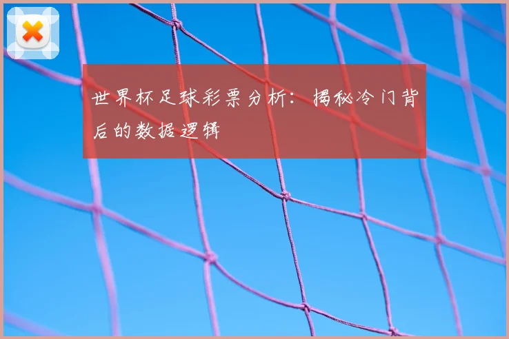 世界杯足球彩票分析:揭秘冷门背后的数据逻辑