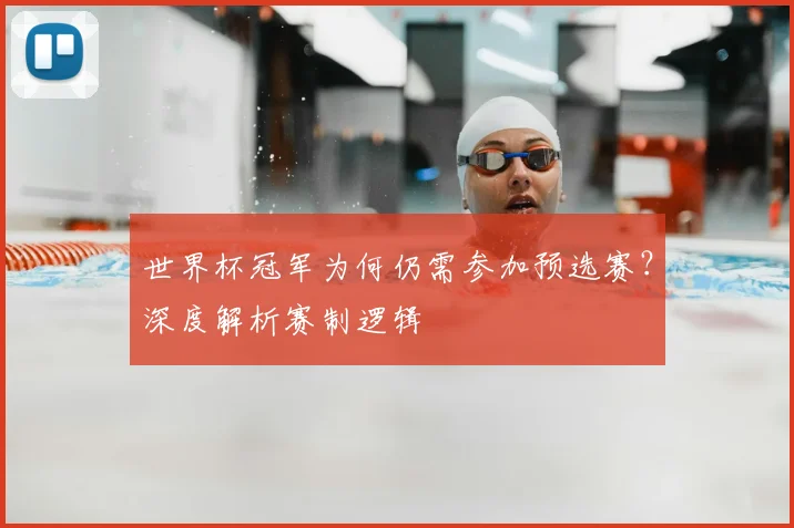 世界杯冠军为何仍需参加预选赛？深度解析赛制逻辑