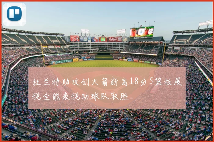 杜兰特助攻创火箭新高18分5篮板展现全能表现助球队取胜