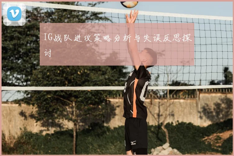 IG战队进攻策略分析与失误反思探讨