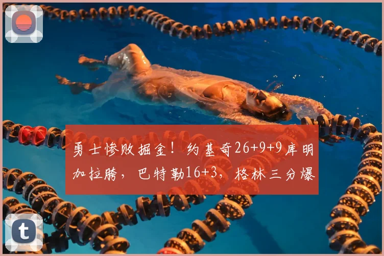 勇士惨败掘金！约基奇26+9+9库明加拉胯，巴特勒16+3，格林三分爆发