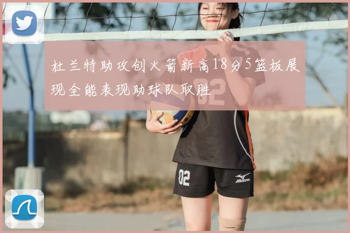 杜兰特助攻创火箭新高18分5篮板展现全能表现助球队取胜