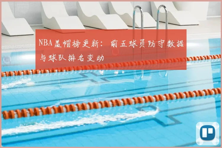 NBA盖帽榜更新:前五球员防守数据与球队排名变动