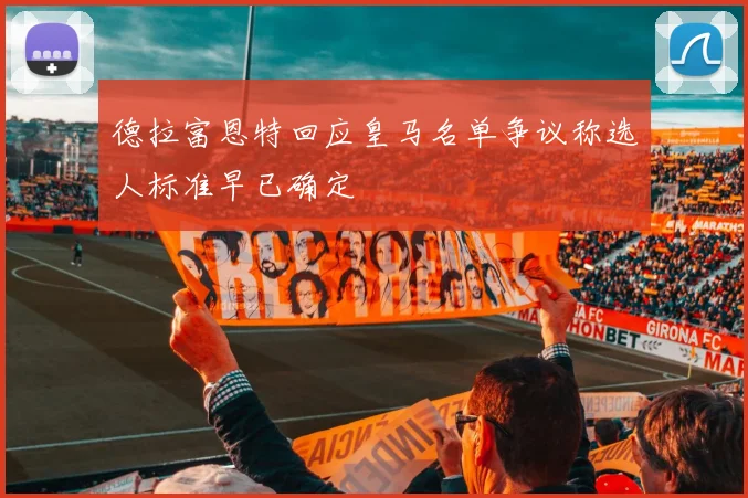 德拉富恩特回应皇马名单争议称选人标准早已确定
