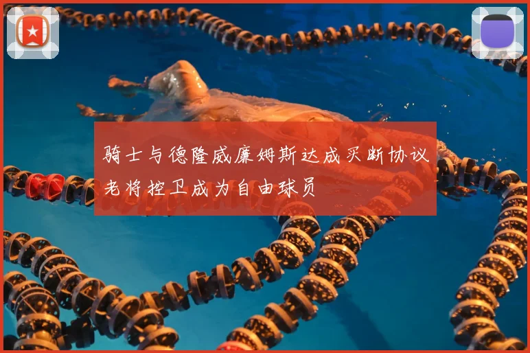 骑士与德隆威廉姆斯达成买断协议老将控卫成为自由球员