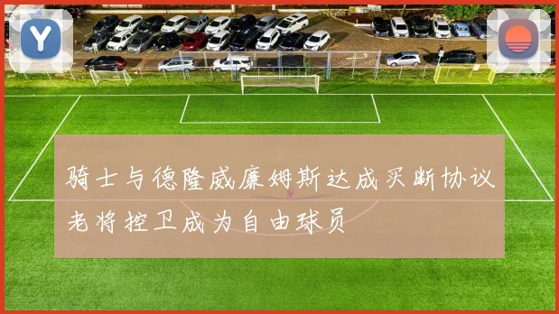 骑士与德隆威廉姆斯达成买断协议老将控卫成为自由球员