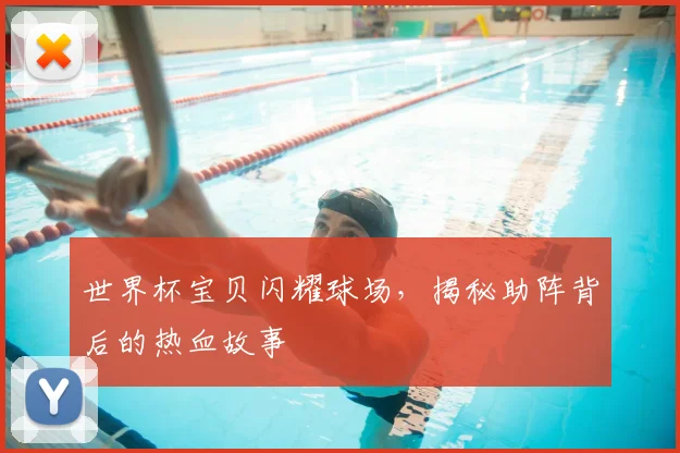 世界杯宝贝闪耀球场,揭秘助阵背后的热血故事