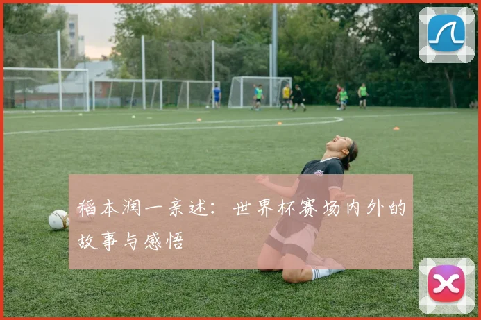稻本润一亲述：世界杯赛场内外的故事与感悟