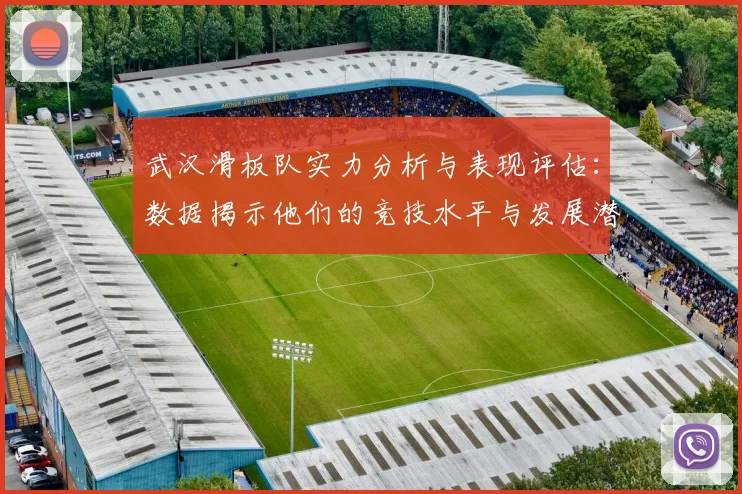 武汉滑板队实力分析与表现评估:数据揭示他们的竞技水平与发展潜力