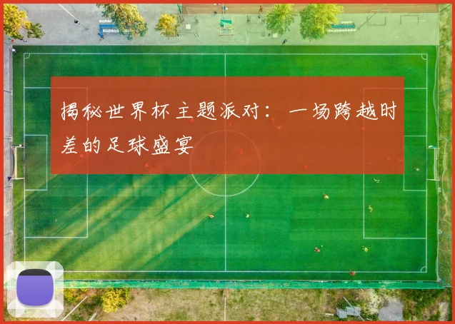 揭秘世界杯主题派对：一场跨越时差的足球盛宴