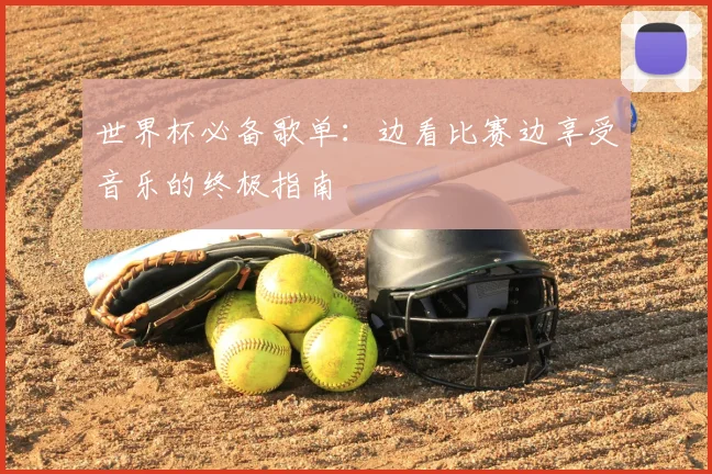 世界杯必备歌单:边看比赛边享受音乐的终极指南