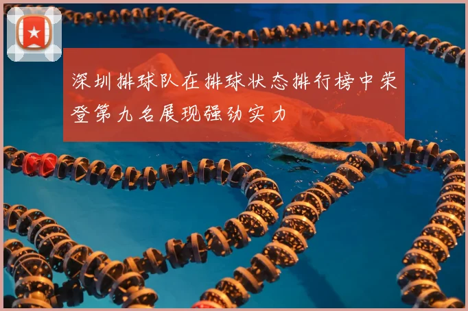 深圳排球队在排球状态排行榜中荣登第九名展现强劲实力
