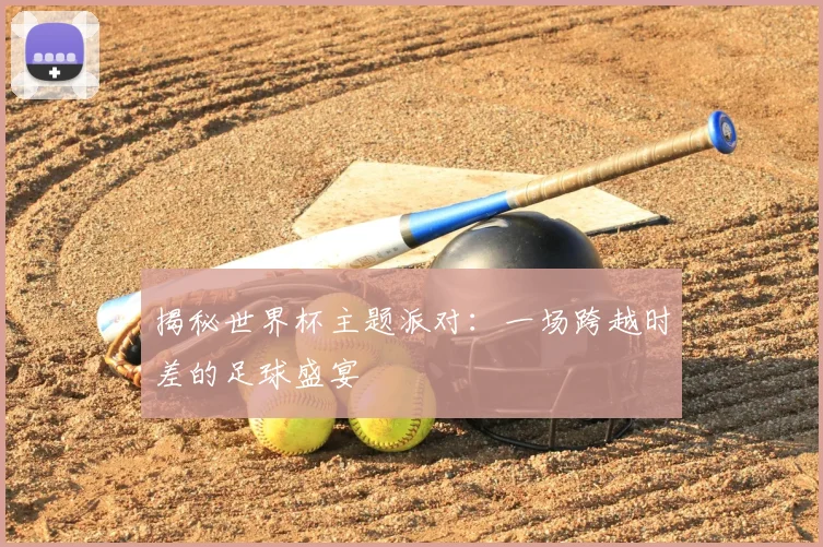 揭秘世界杯主题派对:一场跨越时差的足球盛宴