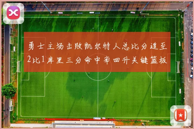 勇士主场击败凯尔特人总比分追至2比1库里三分命中率回升关键篮板锁定胜局