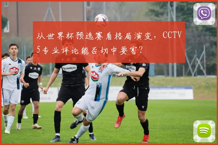 从世界杯预选赛看格局演变，CCTV5专业评论能否切中要害？
