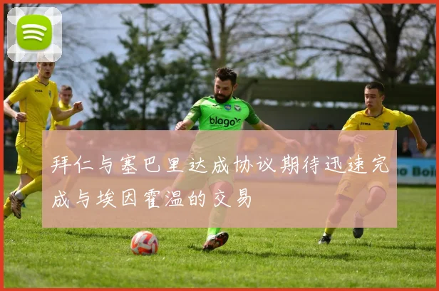 拜仁与塞巴里达成协议期待迅速完成与埃因霍温的交易