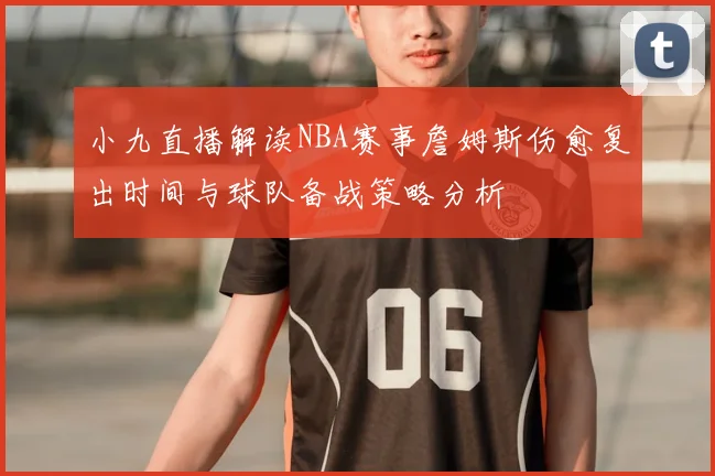 小九直播解读NBA赛事詹姆斯伤愈复出时间与球队备战策略分析