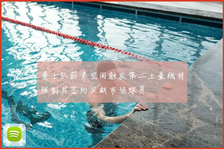 勇士队薪资空间触发第二土豪线将限制其签约买断市场球员