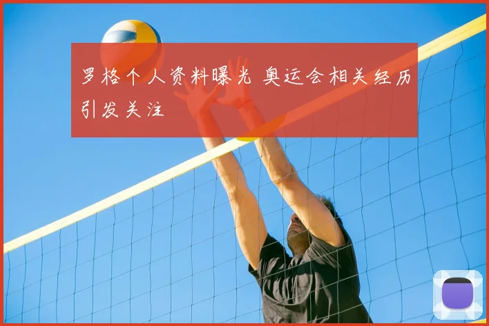 罗格个人资料曝光 奥运会相关经历引发关注