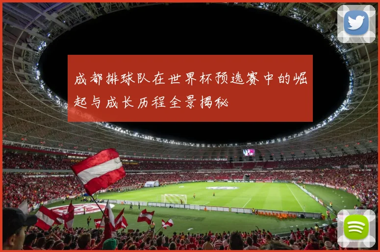 成都排球队在世界杯预选赛中的崛起与成长历程全景揭秘
