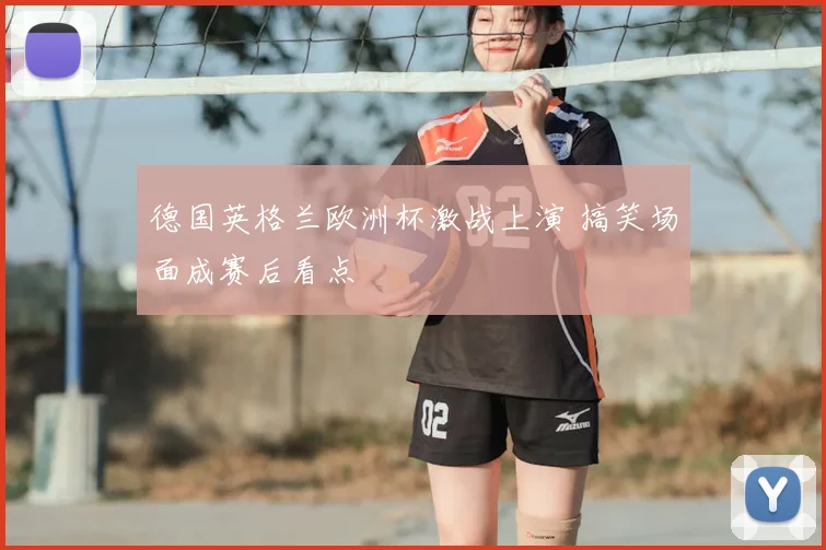 德国英格兰欧洲杯激战上演 搞笑场面成赛后看点