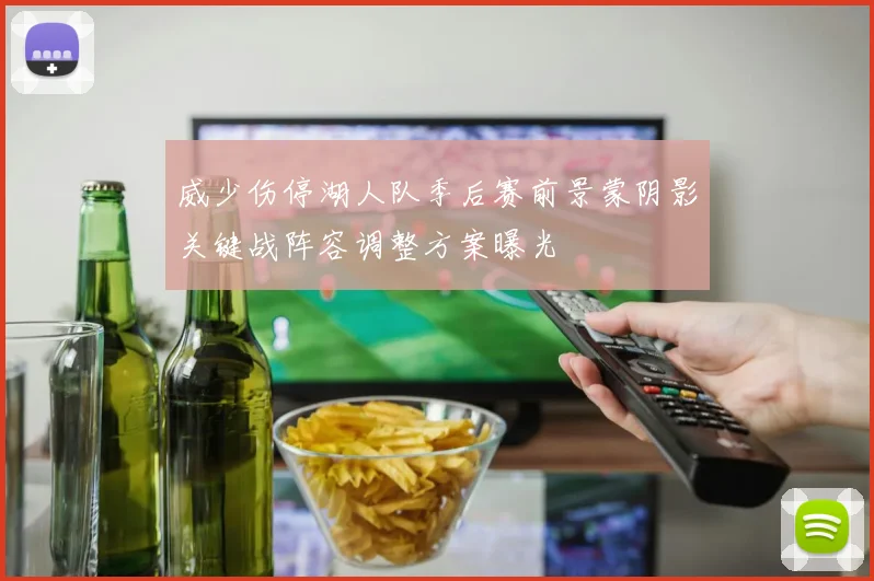 威少伤停湖人队季后赛前景蒙阴影关键战阵容调整方案曝光