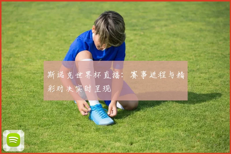 斯诺克世界杯直播：赛事进程与精彩对决实时呈现