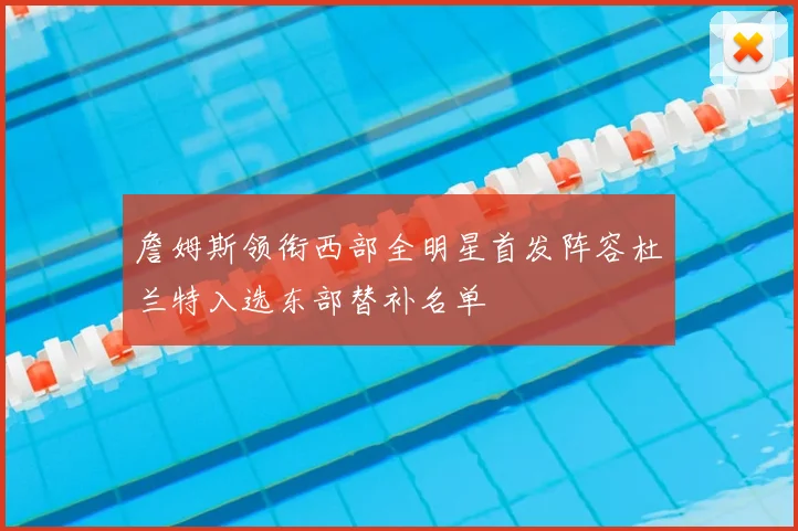 詹姆斯领衔西部全明星首发阵容杜兰特入选东部替补名单