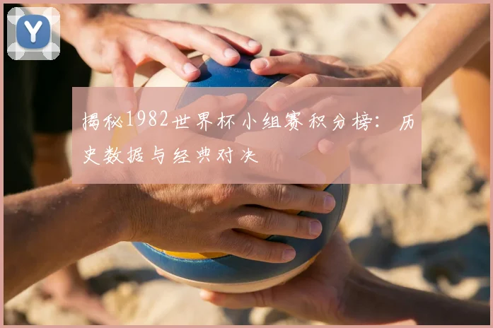 揭秘1982世界杯小组赛积分榜:历史数据与经典对决