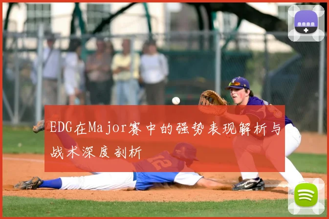 EDG在Major赛中的强势表现解析与战术深度剖析